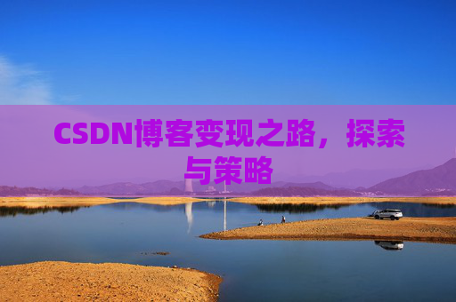 CSDN博客变现之路,探索与策略